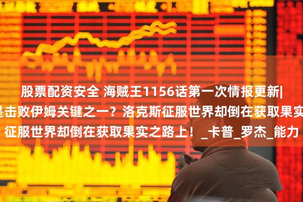 股票配资安全 海贼王1156话第一次情报更新|艾尔巴夫的传说级果实是击败伊姆关键之一？洛克斯征服世界却倒在获取果实之路上！_卡普_罗杰_能力
