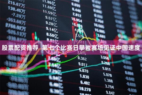 股票配资推荐  第七个比赛日攀岩赛场见证中国速度