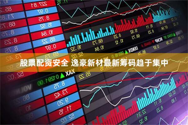 股票配资安全 逸豪新材最新筹码趋于集中