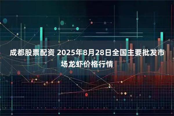 成都股票配资 2025年8月28日全国主要批发市场龙虾价格行情