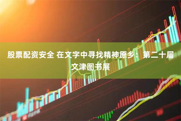 股票配资安全 在文字中寻找精神原乡：第二十届文津图书展